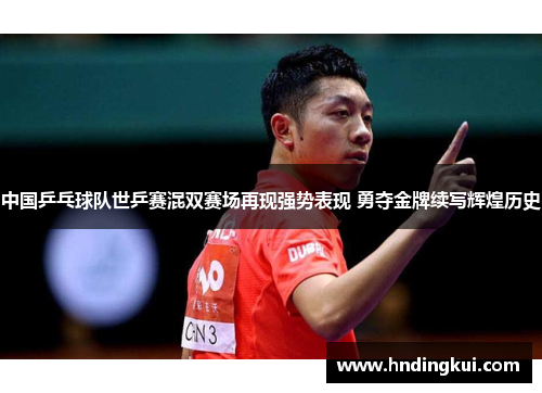 中国乒乓球队世乒赛混双赛场再现强势表现 勇夺金牌续写辉煌历史
