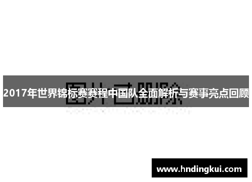 2017年世界锦标赛赛程中国队全面解析与赛事亮点回顾