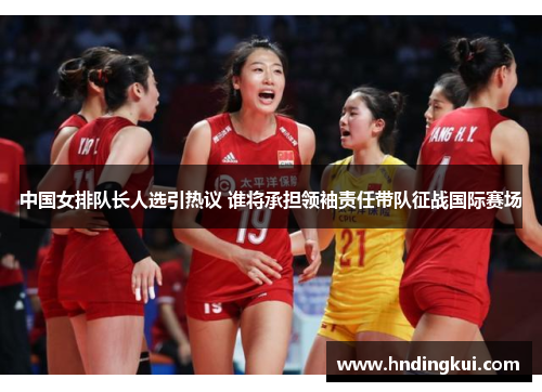 中国女排队长人选引热议 谁将承担领袖责任带队征战国际赛场