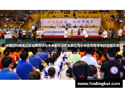 中国花样跳绳运动发展现状与未来前景分析及其在青少年体育教育中的应用探索